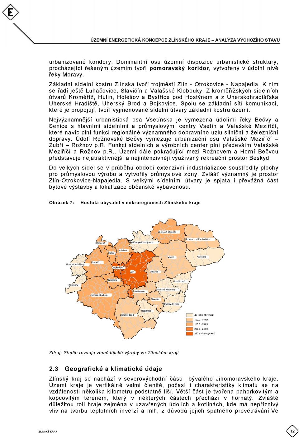 Z kroměřížských sídelních útvarů Kroměříž, Hulín, Holešov a Bystřice pod Hostýnem a z Uherskohradišťska Uherské Hradiště, Uherský Brod a Bojkovice.