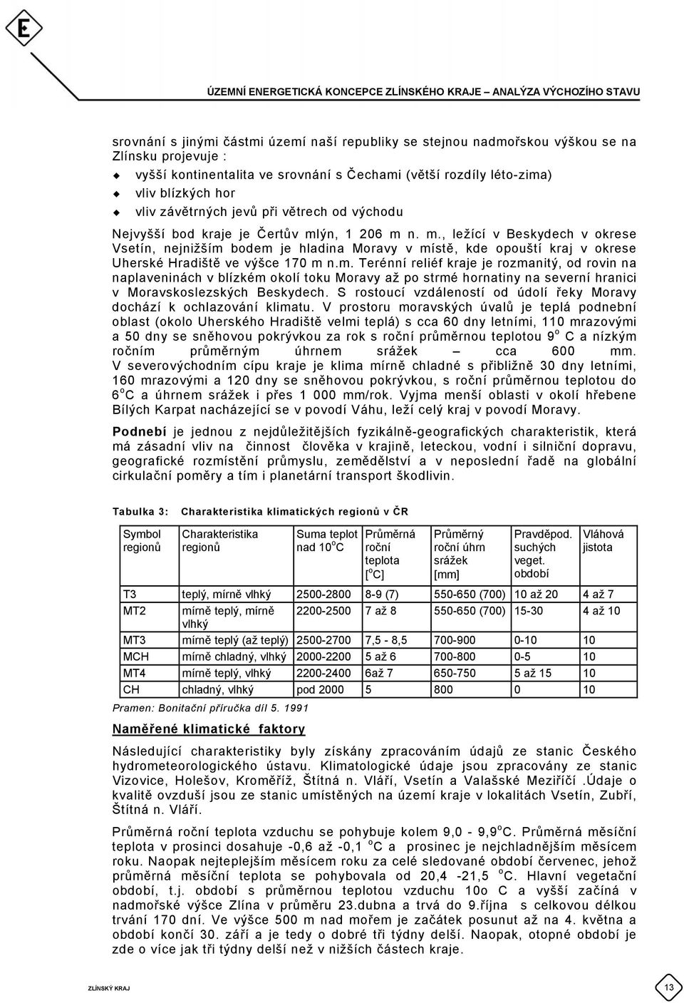 ýn, 1 206 m n. m., ležící v Beskydech v okrese Vsetín, nejnižším bodem je hladina Moravy v místě, kde opouští kraj v okrese Uherské Hradiště ve výšce 170 m n.m. Terénní reliéf kraje je rozmanitý, od rovin na naplaveninách v blízkém okolí toku Moravy až po strmé hornatiny na severní hranici v Moravskoslezských Beskydech.