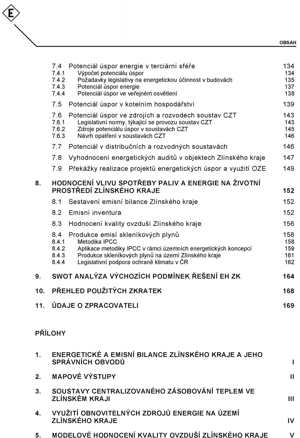 6.3 Návrh opatření v soustavách CZT 146 7.7 Potenciál v distribučních a rozvodných soustavách 146 7.8 Vyhodnocení energetických auditů v objektech Zlínského kraje 147 7.
