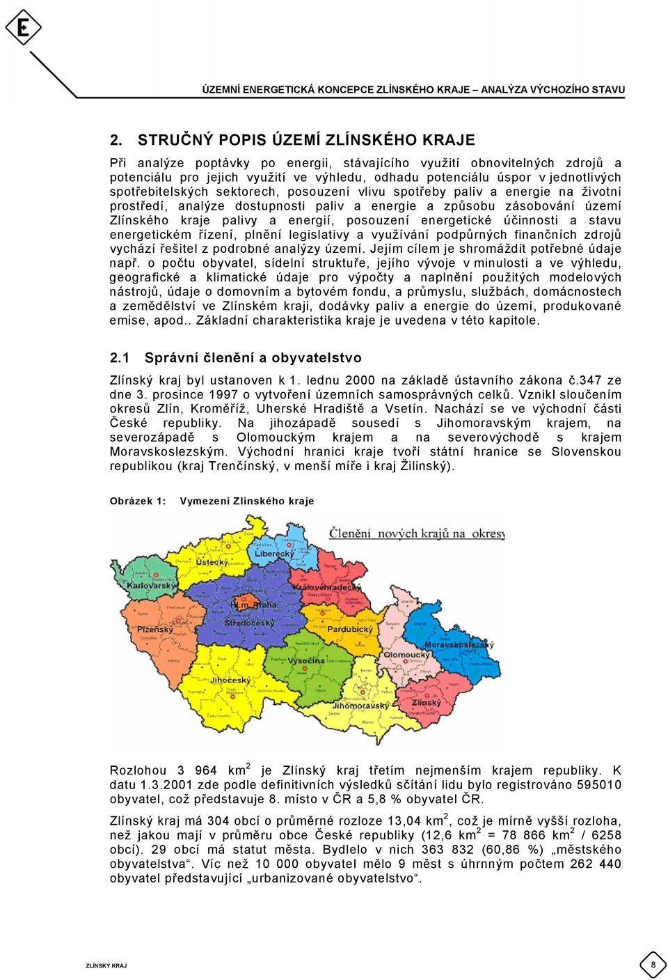 energetické účinnosti a stavu energetickém řízení, plnění legislativy a využívání podpůrných finančních zdrojů vychází řešitel z podrobné analýzy území. Jejím cílem je shromáždit potřebné údaje např.
