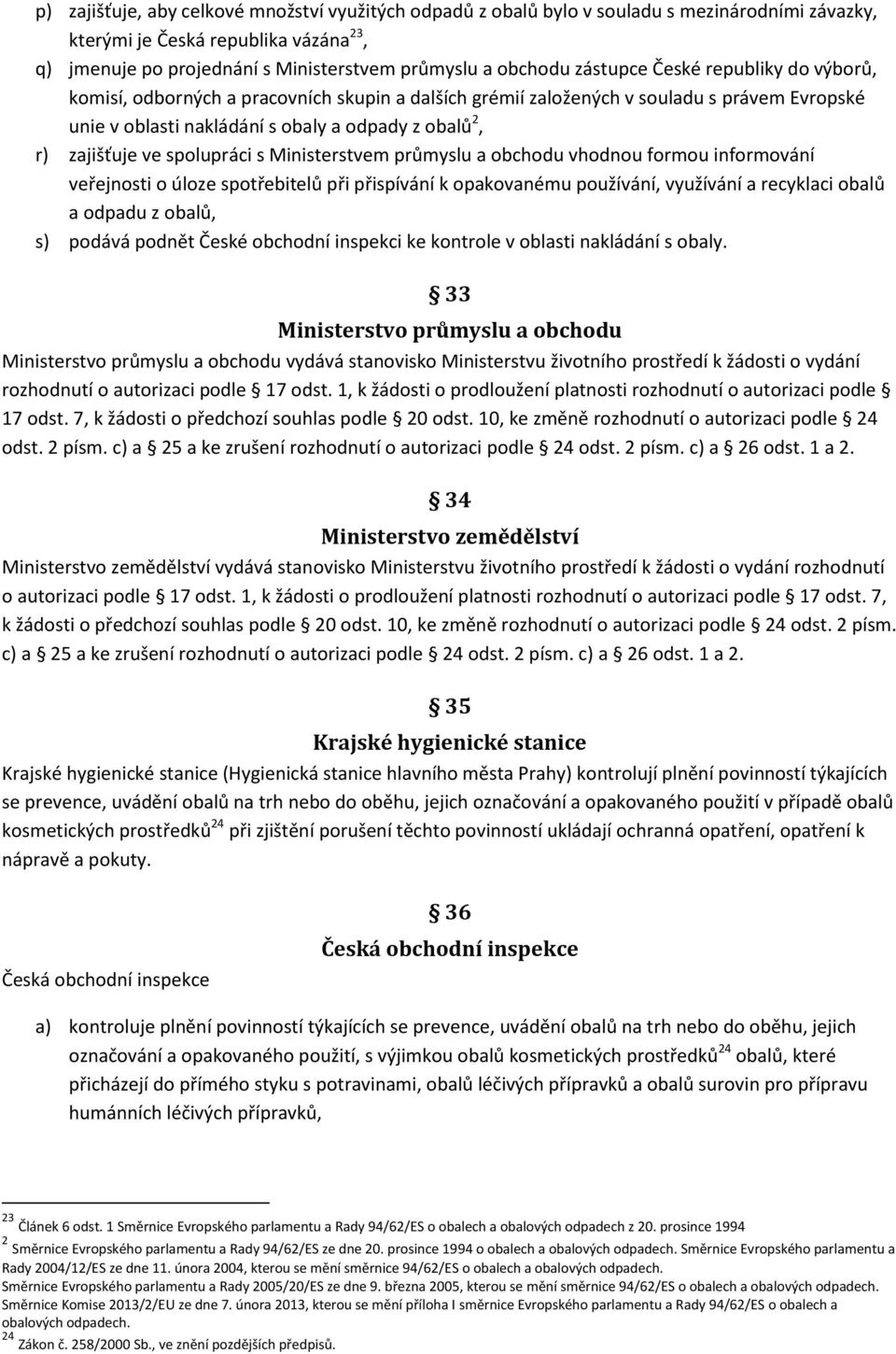 spolupráci s Ministerstvem průmyslu a obchodu vhodnou formou informování veřejnosti o úloze spotřebitelů při přispívání k opakovanému používání, využívání a recyklaci obalů a odpadu z obalů, s)