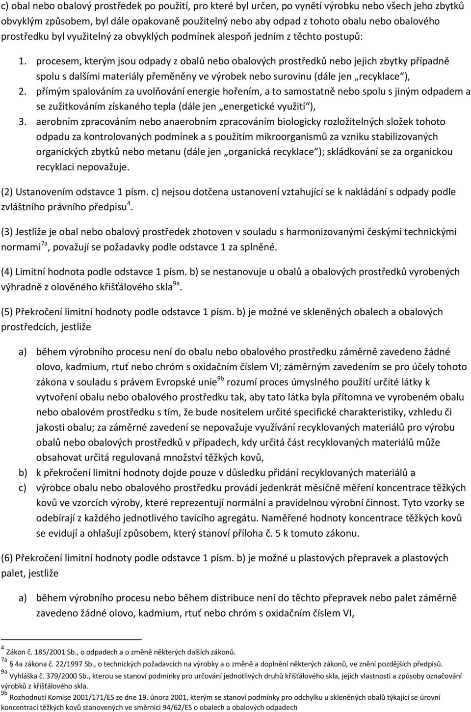 procesem, kterým jsou odpady z obalů nebo obalových prostředků nebo jejich zbytky případně spolu s dalšími materiály přeměněny ve výrobek nebo surovinu (dále jen recyklace ), 2.