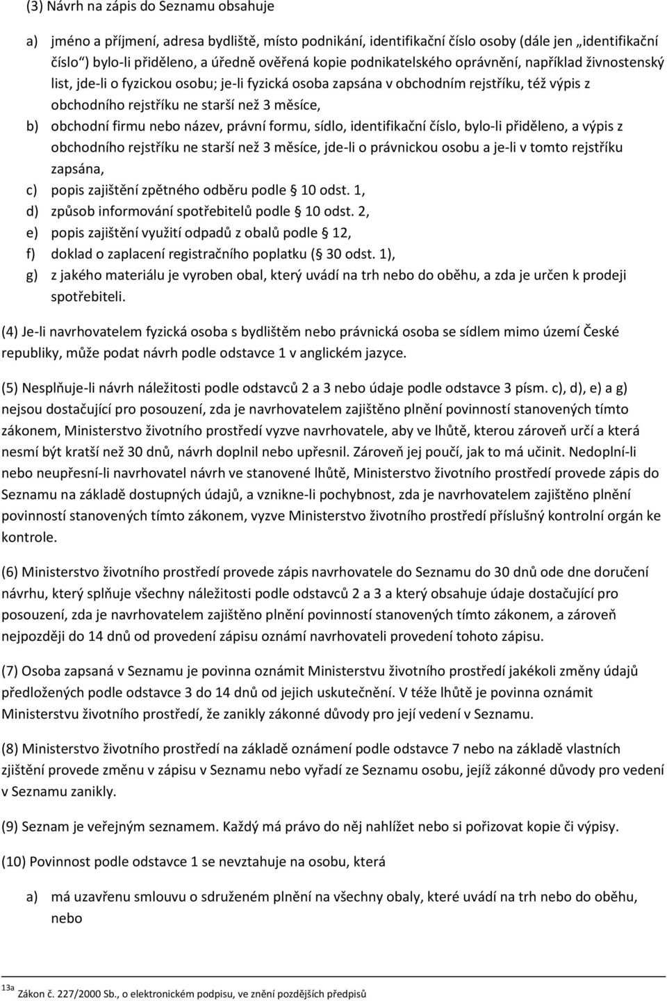 obchodní firmu nebo název, právní formu, sídlo, identifikační číslo, bylo-li přiděleno, a výpis z obchodního rejstříku ne starší než 3 měsíce, jde-li o právnickou osobu a je-li v tomto rejstříku