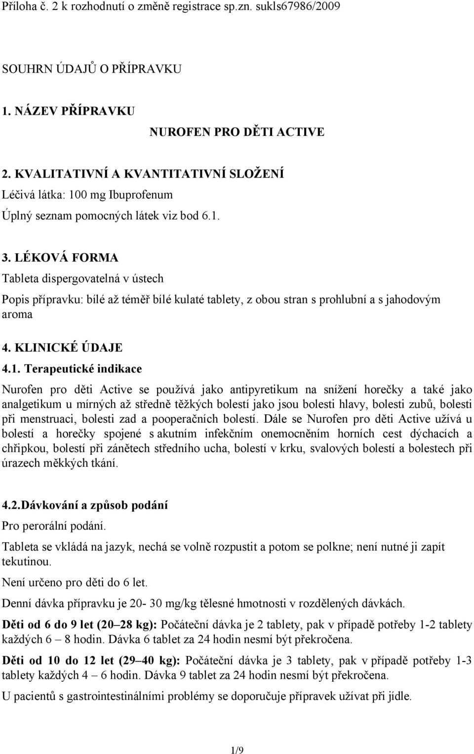 LÉKOVÁ FORMA Tableta dispergovatelná v ústech Popis přípravku: bílé až téměř bílé kulaté tablety, z obou stran s prohlubní a s jahodovým aroma 4. KLINICKÉ ÚDAJE 4.1.