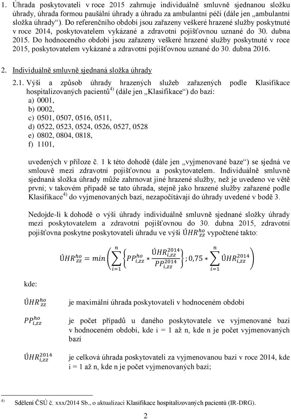 Do hodnoceného období jsou zařazeny veškeré hrazené služby poskytnuté v roce 2015, poskytovatelem vykázané a zdravotní pojišťovnou uznané do 30. dubna 2016. 2. Individuálně smluvně sjednaná složka úhrady 2.