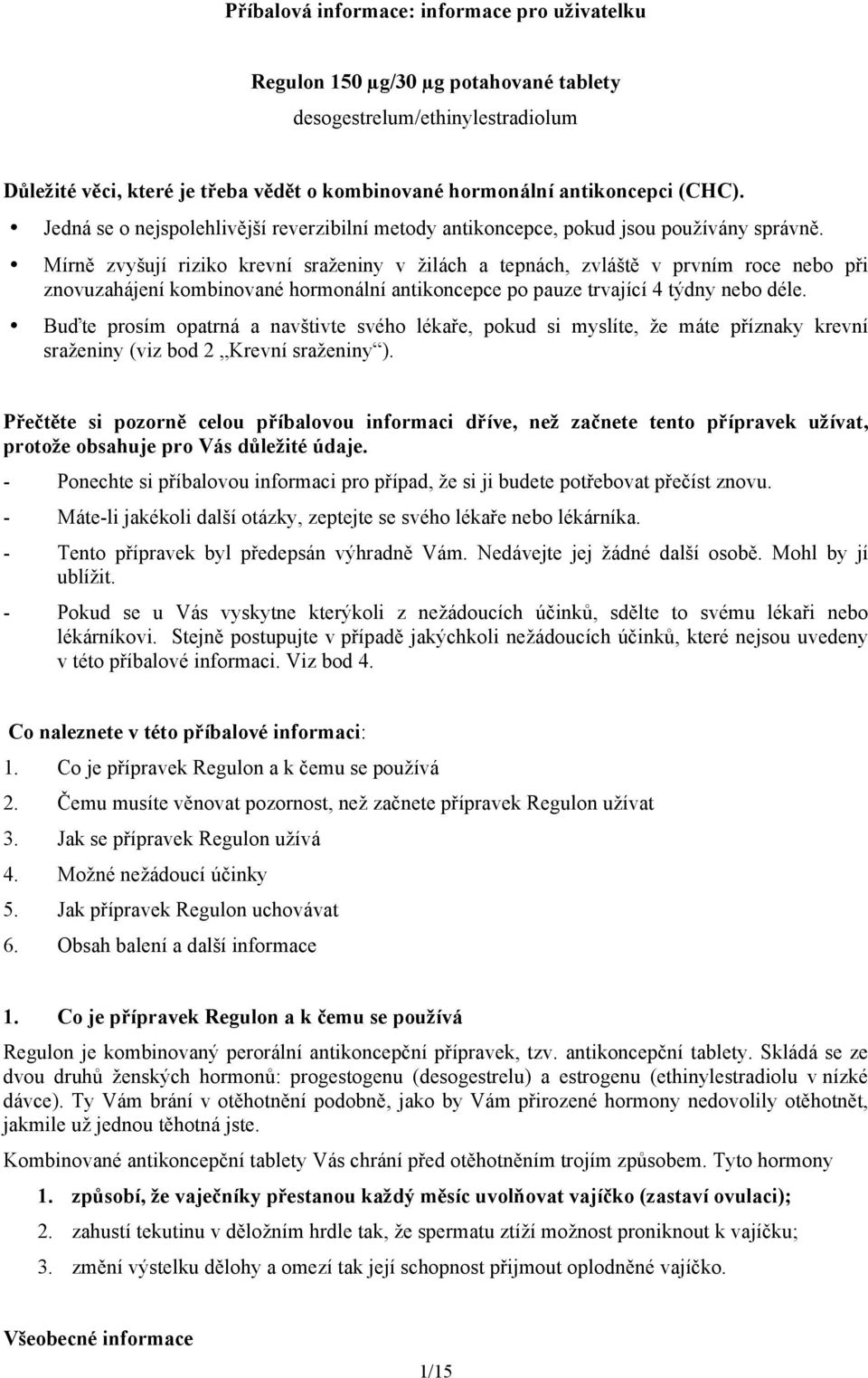 Mírně zvyšují riziko krevní sraženiny v žilách a tepnách, zvláště v prvním roce nebo při znovuzahájení kombinované hormonální antikoncepce po pauze trvající 4 týdny nebo déle.