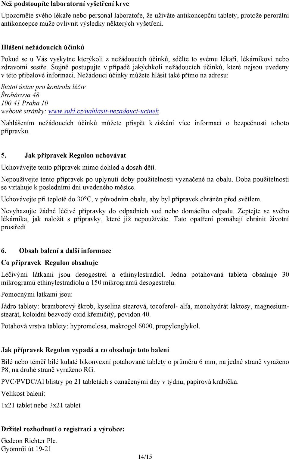 Stejně postupujte v případě jakýchkoli nežádoucích účinků, které nejsou uvedeny v této příbalové informaci.