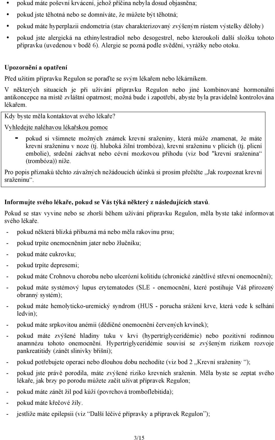 Alergie se pozná podle svědění, vyrážky nebo otoku. Upozornění a opatření Před užitím přípravku Regulon se poraďte se svým lékařem nebo lékárníkem.