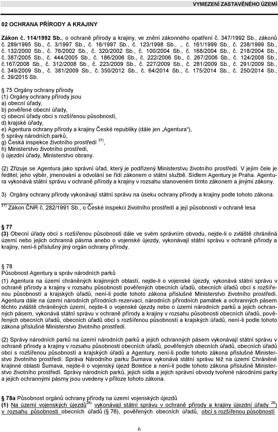 , č. 124/2008 Sb., č.167/2008 Sb., č. 312/2008 Sb., č. 223/2009 Sb., č. 227/2009 Sb., č. 281/2009 Sb., č. 291/2009 Sb., č. 349/2009 Sb., č. 381/2009 Sb., č. 350/2012 Sb., č. 64/2014 Sb., č. 175/2014 Sb.