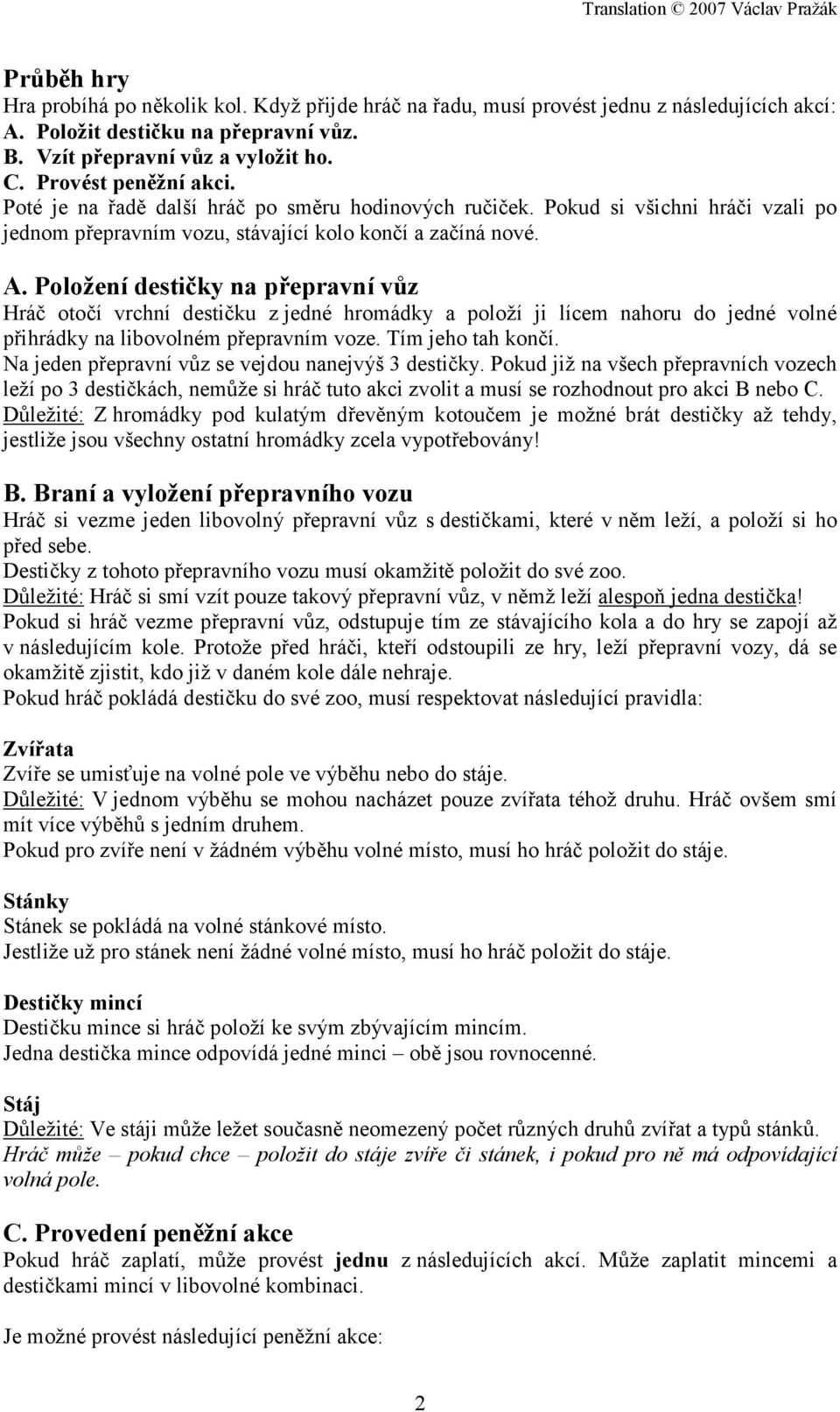 Položení destičky na přepravní vůz Hráč otočí vrchní destičku z jedné hromádky a položí ji lícem nahoru do jedné volné přihrádky na libovolném přepravním voze. Tím jeho tah končí.