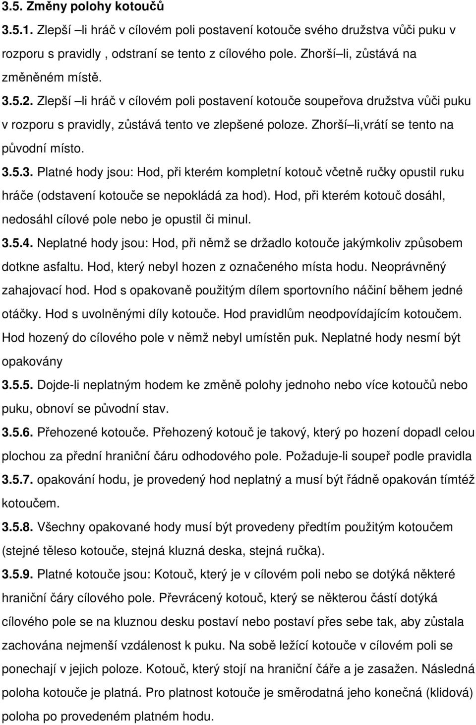 Hod, při kterém kotouč dosáhl, nedosáhl cílové pole nebo je opustil či minul. 3.5.4. Neplatné hody jsou: Hod, při němž se držadlo kotouče jakýmkoliv způsobem dotkne asfaltu.