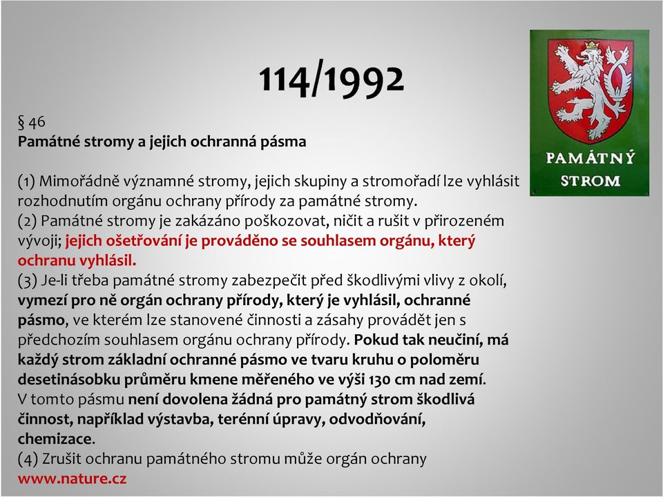 (3) Je-li třeba památné stromy zabezpečit před škodlivými vlivy z okolí, vymezí pro ně orgán ochrany přírody, který je vyhlásil, ochranné pásmo, ve kterém lze stanovené činnosti a zásahy provádět jen