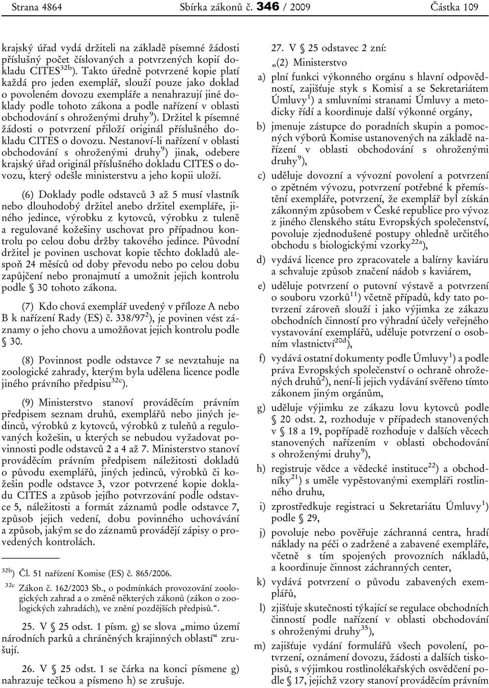 obchodování s ohroženými druhy 9 ). Držitel k písemné žádosti o potvrzení přiloží originál příslušného dokladu CITES o dovozu.