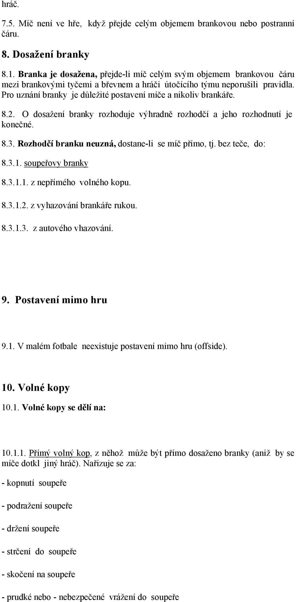 Pro uznání branky je důležité postavení míče a nikoliv brankáře. 8.2. O dosažení branky rozhoduje výhradně rozhodčí a jeho rozhodnutí je konečné. 8.3.