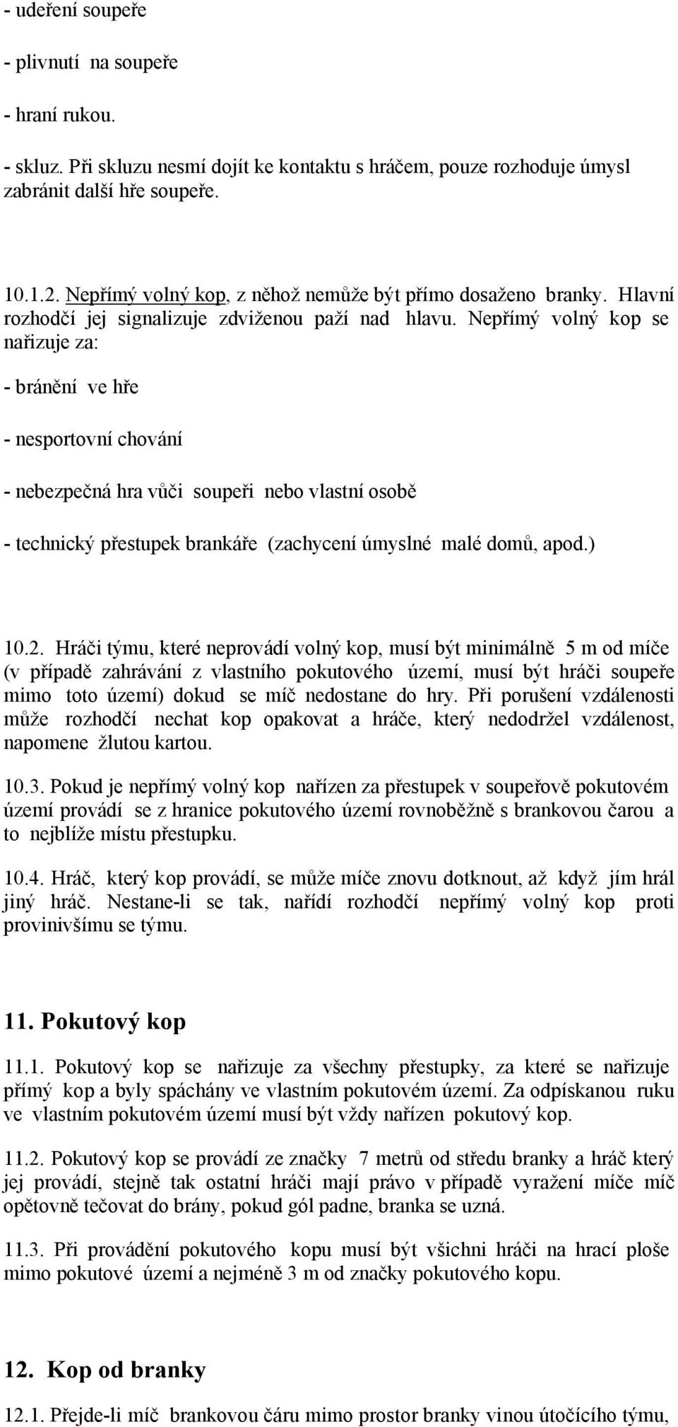 Nepřímý volný kop se nařizuje za: - bránění ve hře - nesportovní chování - nebezpečná hra vůči soupeři nebo vlastní osobě - technický přestupek brankáře (zachycení úmyslné malé domů, apod.) 10.2.