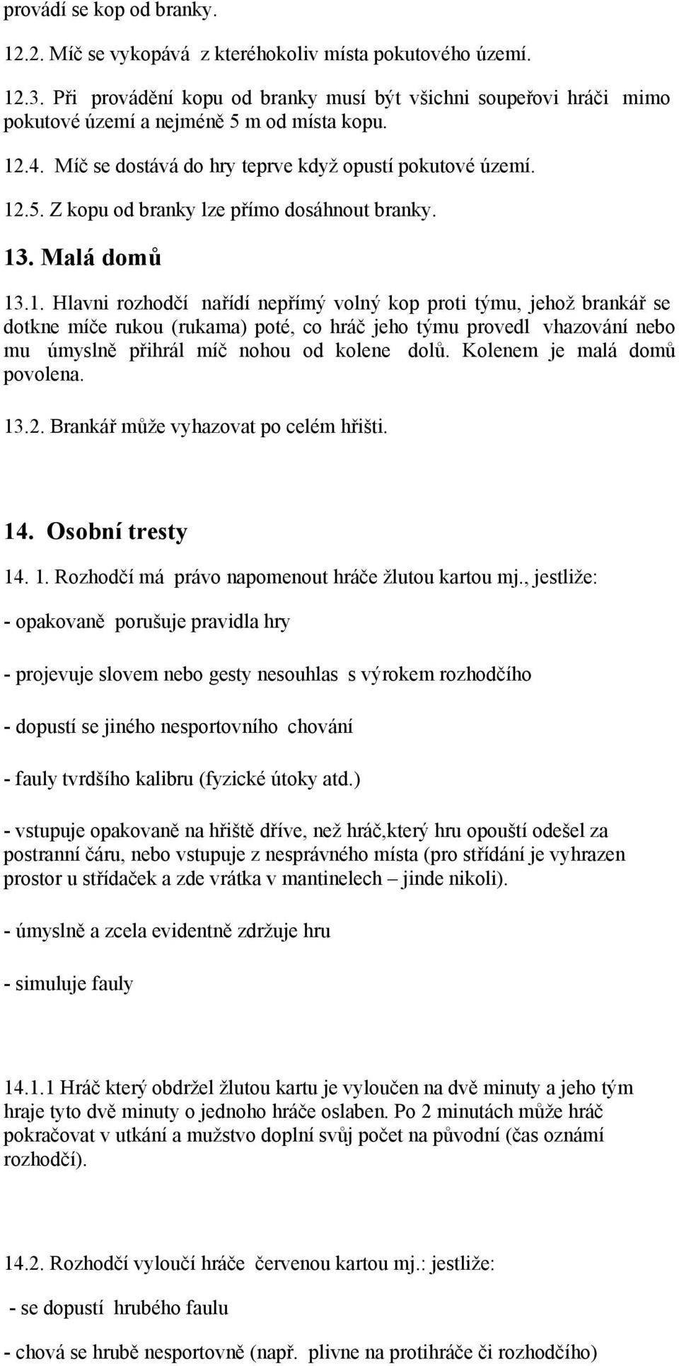 13. Malá domů 13.1. Hlavni rozhodčí nařídí nepřímý volný kop proti týmu, jehož brankář se dotkne míče rukou (rukama) poté, co hráč jeho týmu provedl vhazování nebo mu úmyslně přihrál míč nohou od kolene dolů.