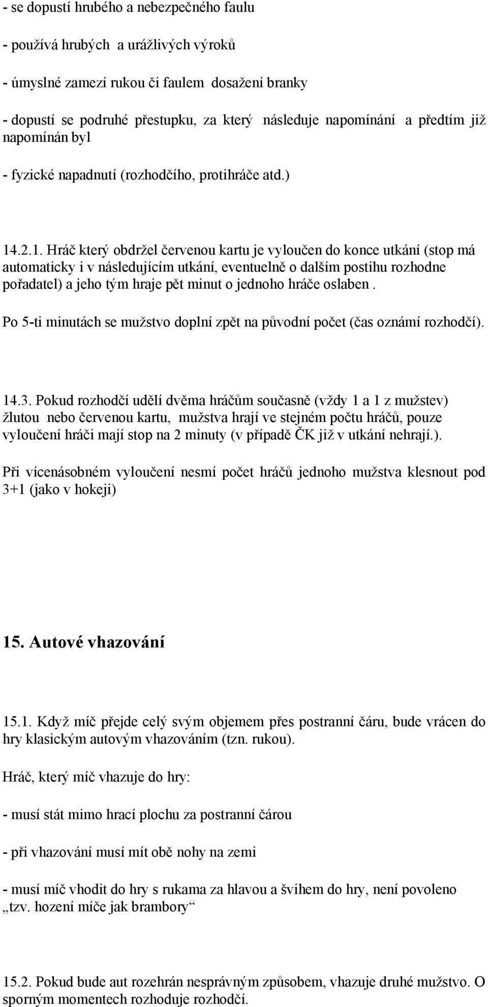 .2.1. Hráč který obdržel červenou kartu je vyloučen do konce utkání (stop má automaticky i v následujícím utkání, eventuelně o dalším postihu rozhodne pořadatel) a jeho tým hraje pět minut o jednoho