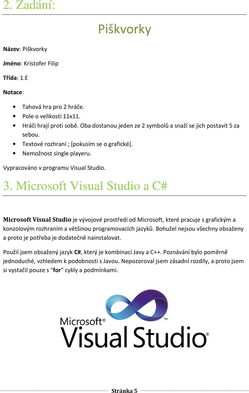 Microsoft Visual Studio a C# Microsoft Visual Studio je vývojové prostředí od Microsoft, které pracuje s grafickým a konzolovým rozhraním a většinou programovacích jazyků.