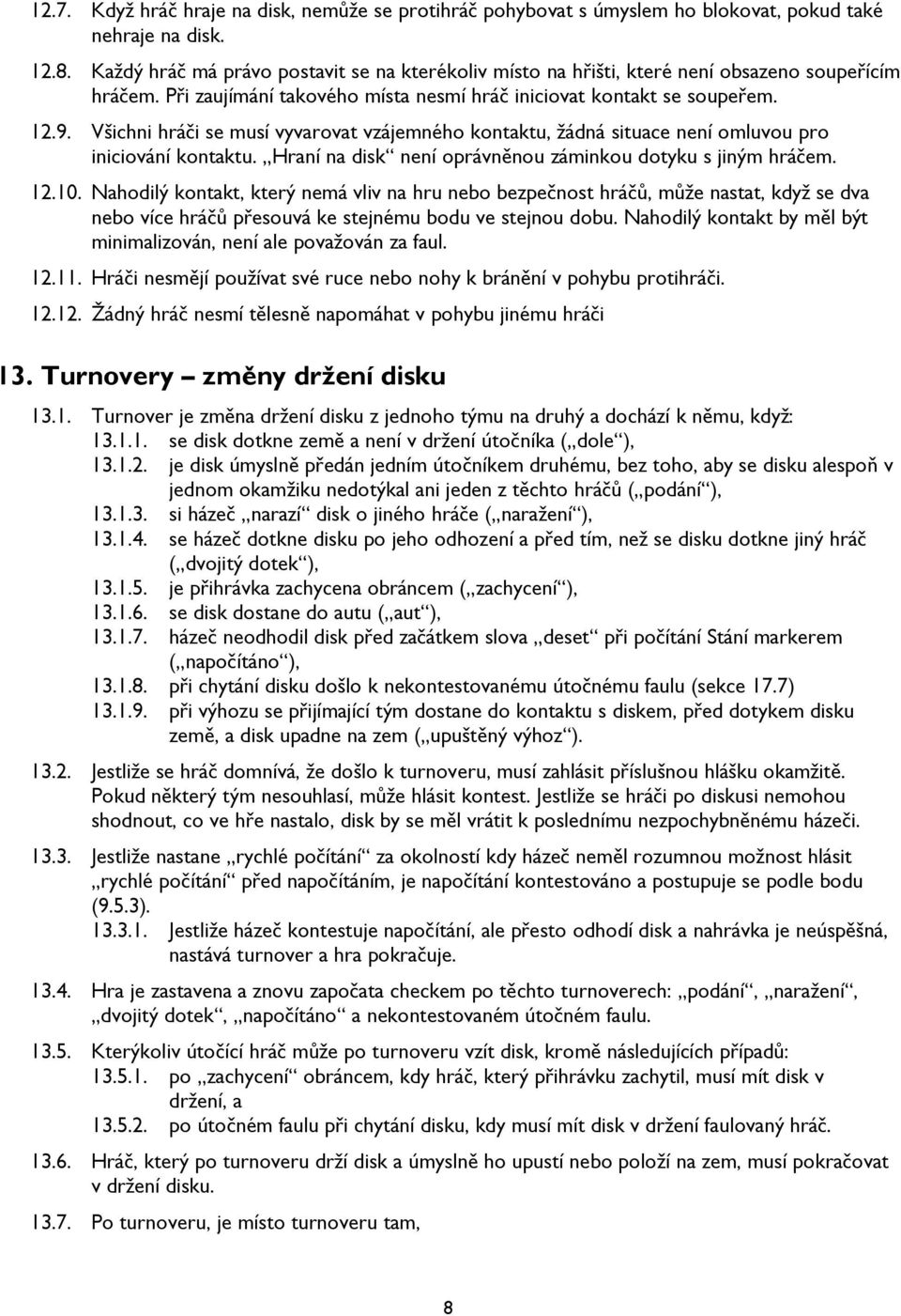 Všichni hráči se musí vyvarovat vzájemného kontaktu, žádná situace není omluvou pro iniciování kontaktu. Hraní na disk není oprávněnou záminkou dotyku s jiným hráčem. 12.10.