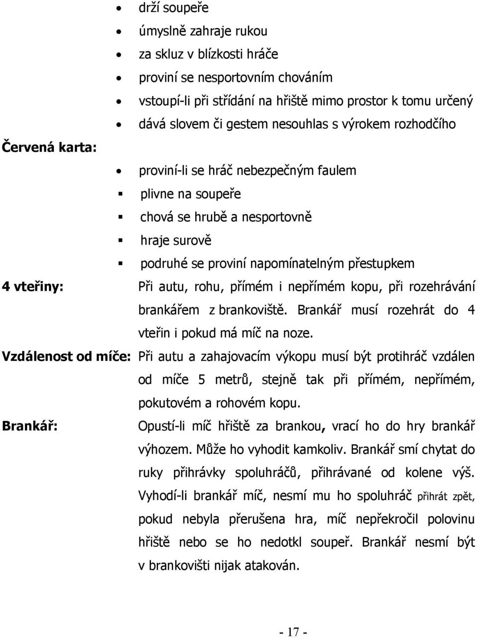 přímém i nepřímém kopu, při rozehrávání brankářem z brankoviště. Brankář musí rozehrát do 4 vteřin i pokud má míč na noze.