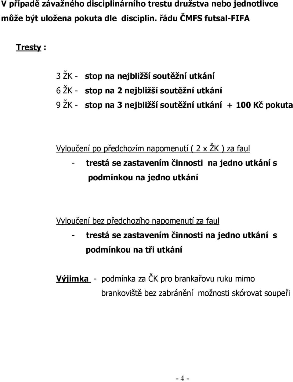 100 Kč pokuta Vyloučení po předchozím napomenutí ( 2 x ŽK ) za faul - trestá se zastavením činnosti na jedno utkání s podmínkou na jedno utkání Vyloučení bez