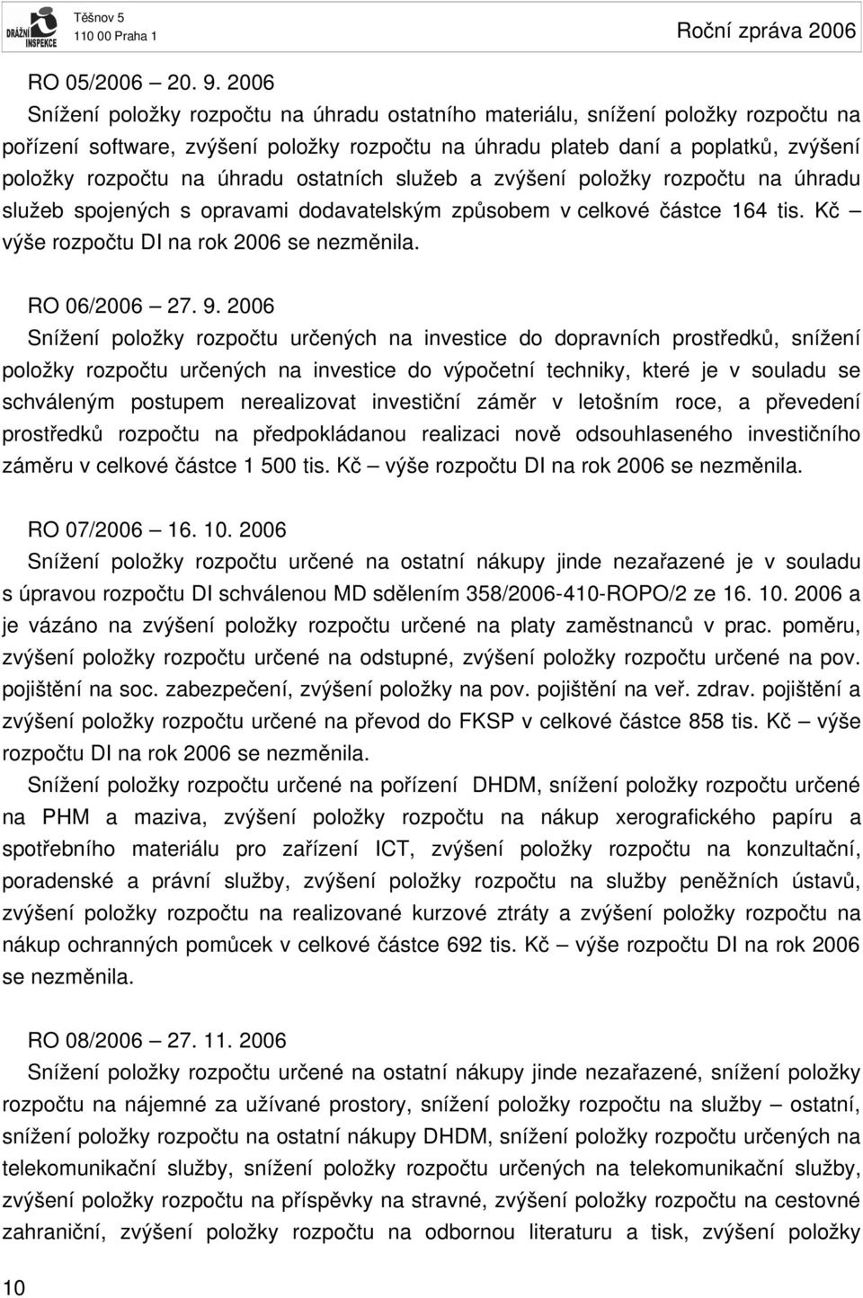 úhradu ostatních služeb a zvýšení položky rozpočtu na úhradu služeb spojených s opravami dodavatelským způsobem v celkové částce 164 tis. Kč výše rozpočtu DI na rok 2006 se nezměnila. RO 06/2006 27.