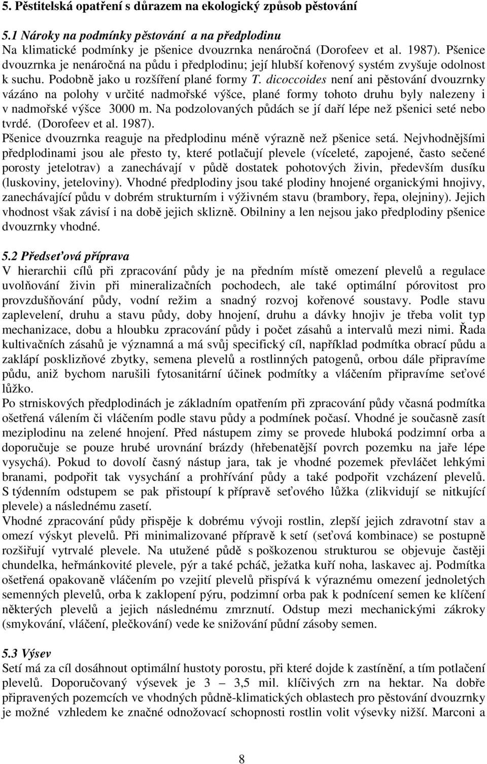 dicoccoides není ani pěstování dvouzrnky vázáno na polohy v určité nadmořské výšce, plané formy tohoto druhu byly nalezeny i v nadmořské výšce 3000 m.