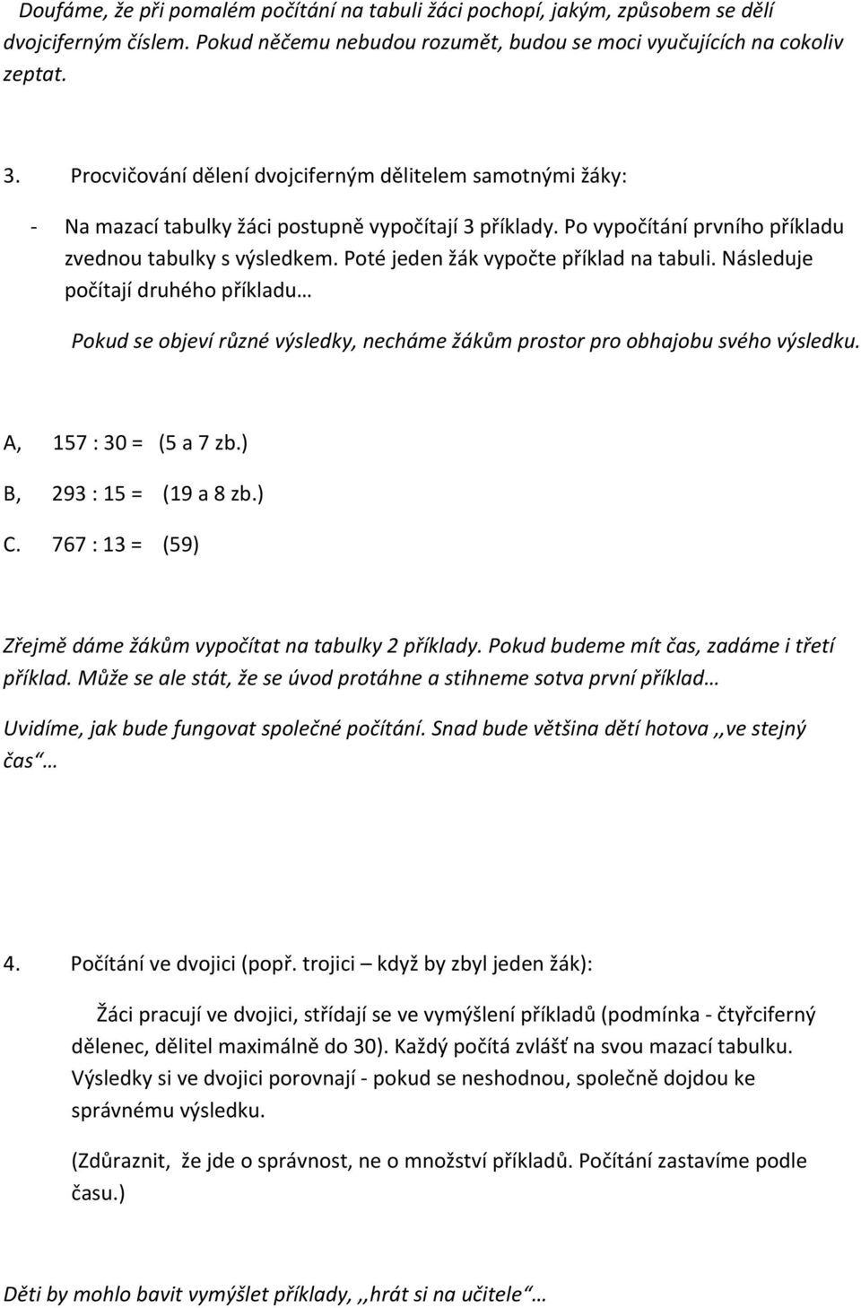 Poté jeden žák vypočte příklad na tabuli. Následuje počítají druhého příkladu Pokud se objeví různé výsledky, necháme žákům prostor pro obhajobu svého výsledku. A, 157 : 30 = (5 a 7 zb.