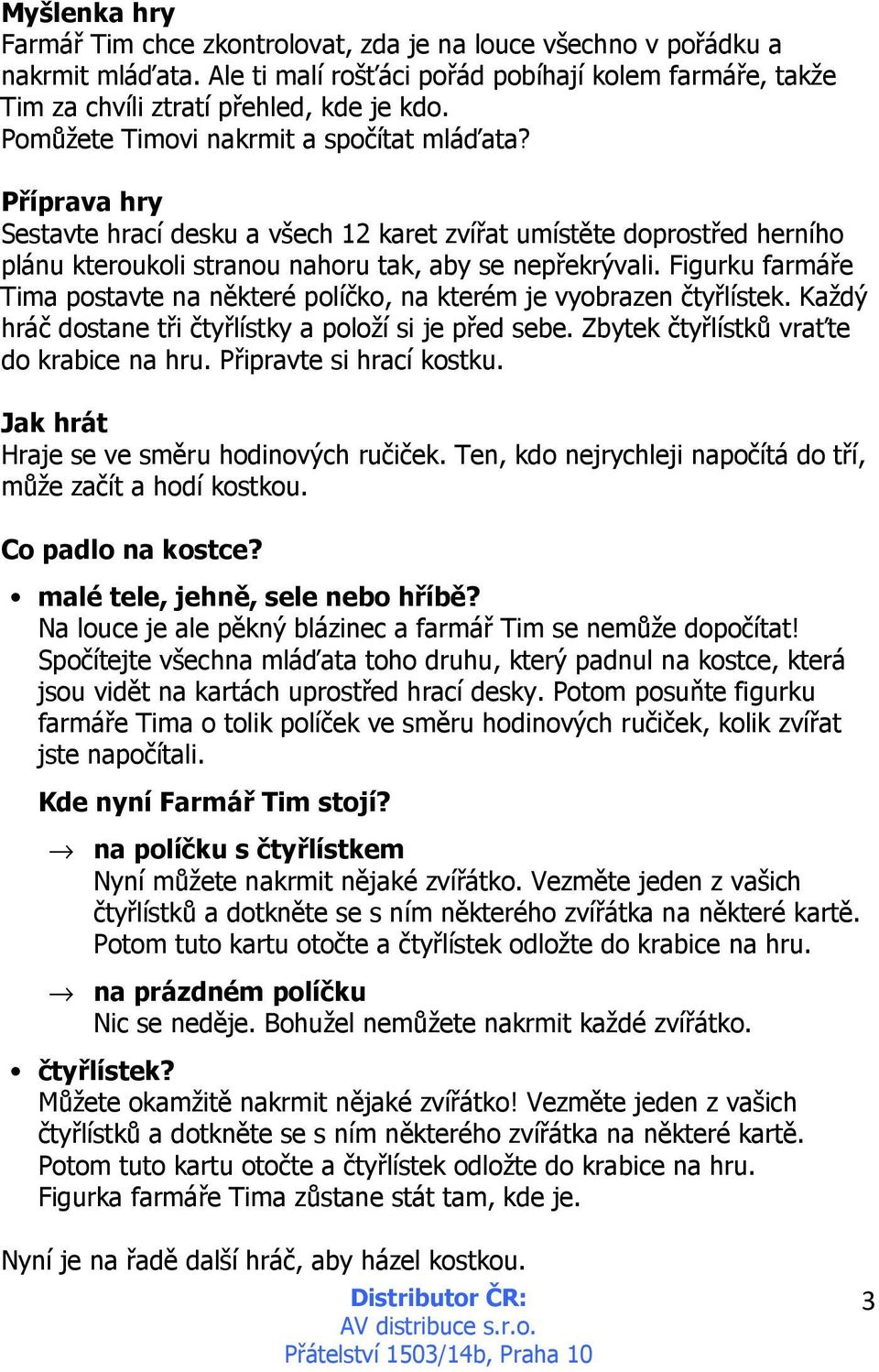 Figurku farmáře Tima postavte na některé políčko, na kterém je vyobrazen čtyřlístek. Každý hráč dostane tři čtyřlístky a položí si je před sebe. Zbytek čtyřlístků vraťte do krabice na hru.