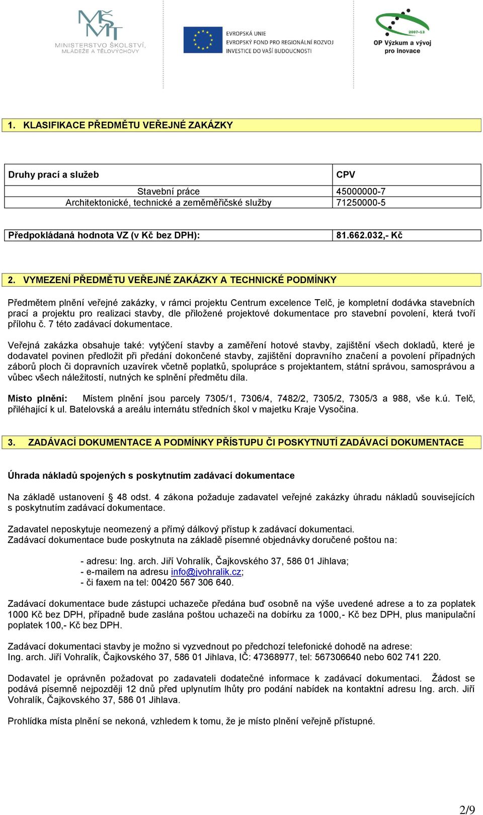 VYMEZENÍ PŘEDMĚTU VEŘEJNÉ ZAKÁZKY A TECHNICKÉ PODMÍNKY Předmětem plnění veřejné zakázky, v rámci projektu Centrum excelence Telč, je kompletní dodávka stavebních prací a projektu pro realizaci