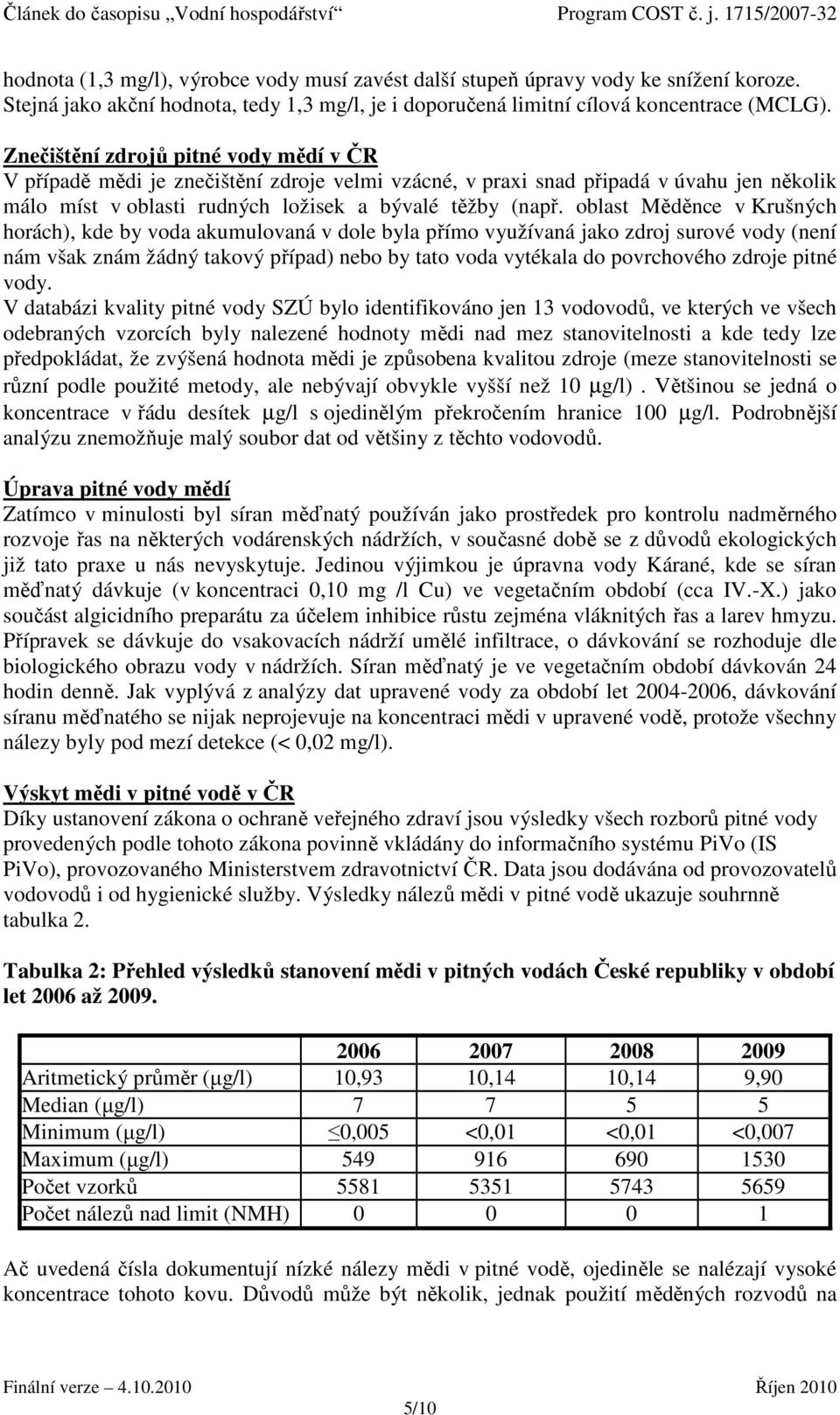 oblast Měděnce v Krušných horách), kde by voda akumulovaná v dole byla přímo využívaná jako zdroj surové vody (není nám však znám žádný takový případ) nebo by tato voda vytékala do povrchového zdroje