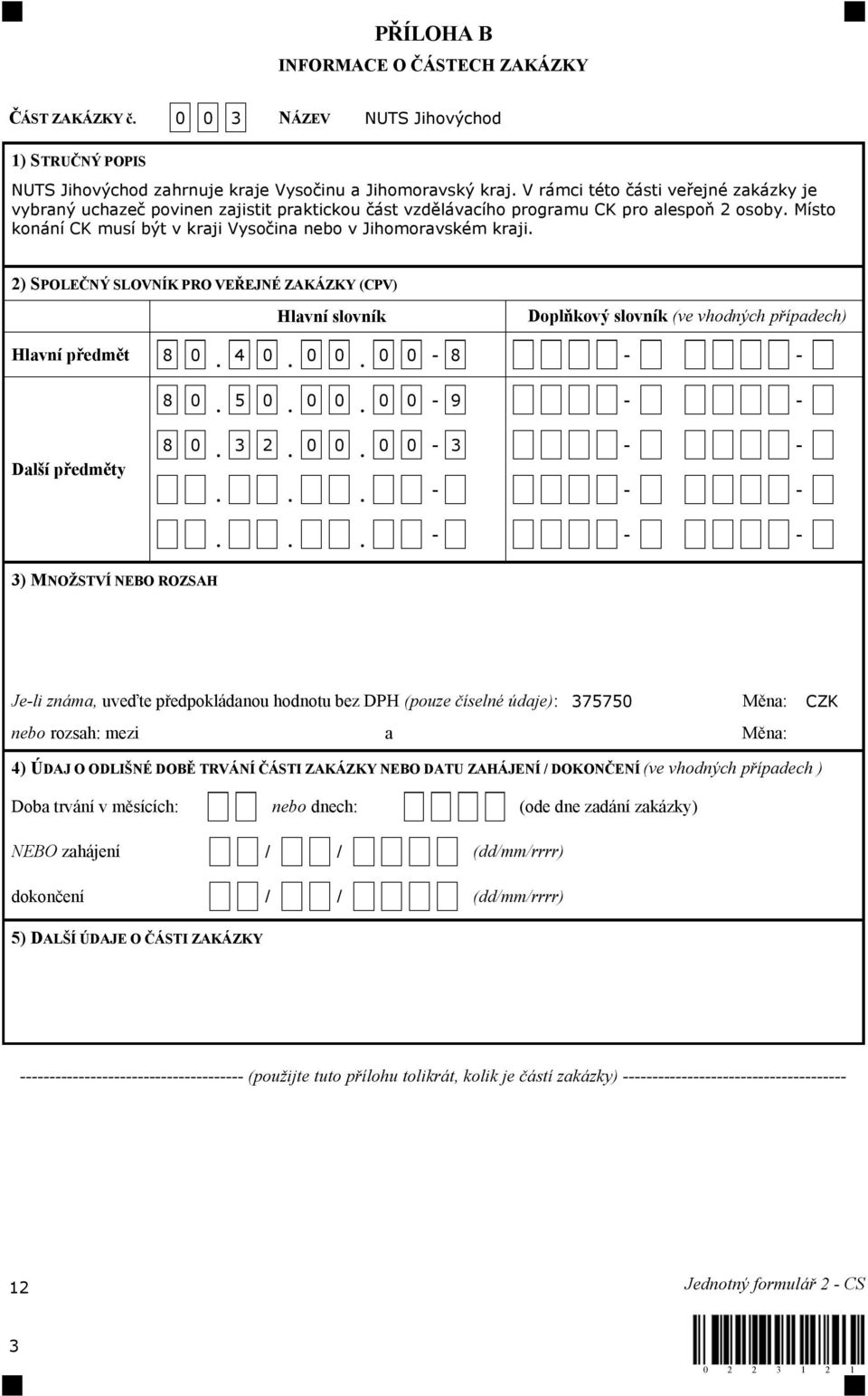 Místo konání CK musí být v kraji Vysočina nebo v Jihomoravském kraji. 2) SPOLEČNÝ SLOVNÍK PRO VEŘEJNÉ ZAKÁZKY (CPV) Hlavní slovník Doplňkový slovník (ve vhodných případech) Hlavní předmět 8 0. 4 0.