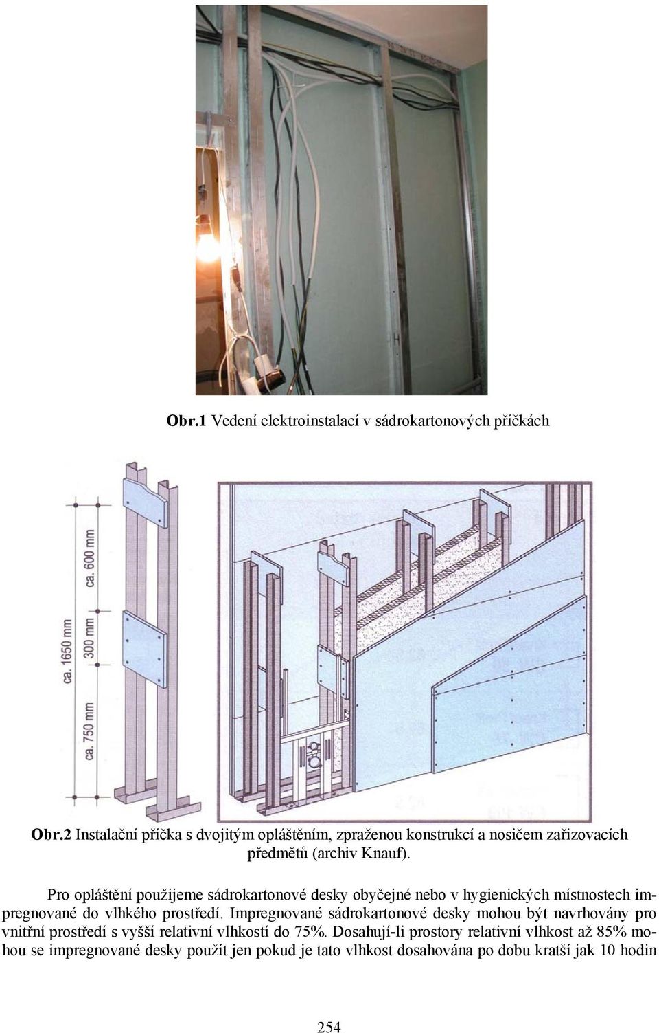 Pro opláštění použijeme sádrokartonové desky obyčejné nebo v hygienických místnostech impregnované do vlhkého prostředí.