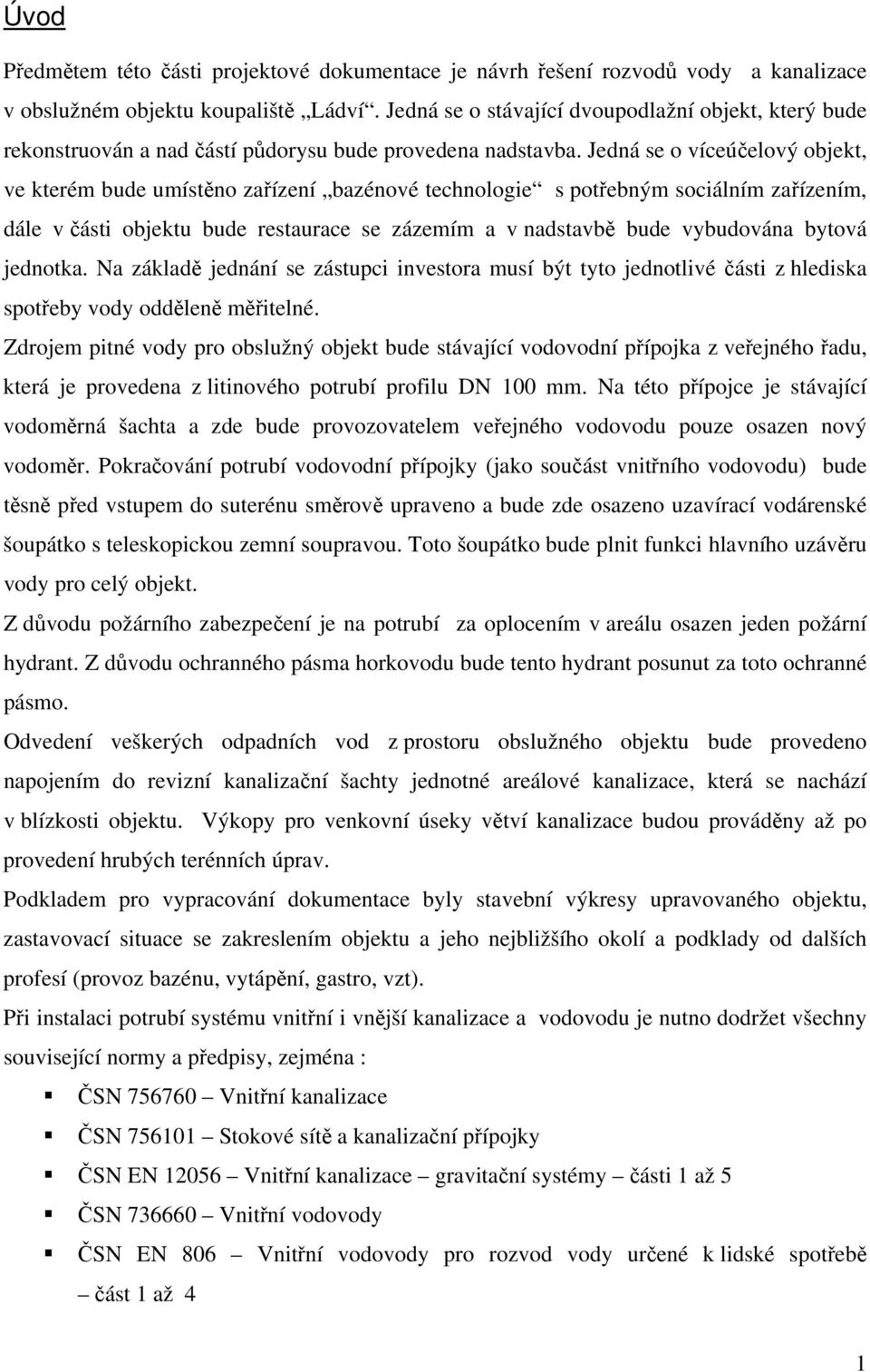 Jedná se o víceúčelový objekt, ve kterém bude umístěno zařízení bazénové technologie s potřebným sociálním zařízením, dále v části objektu bude restaurace se zázemím a v nadstavbě bude vybudována