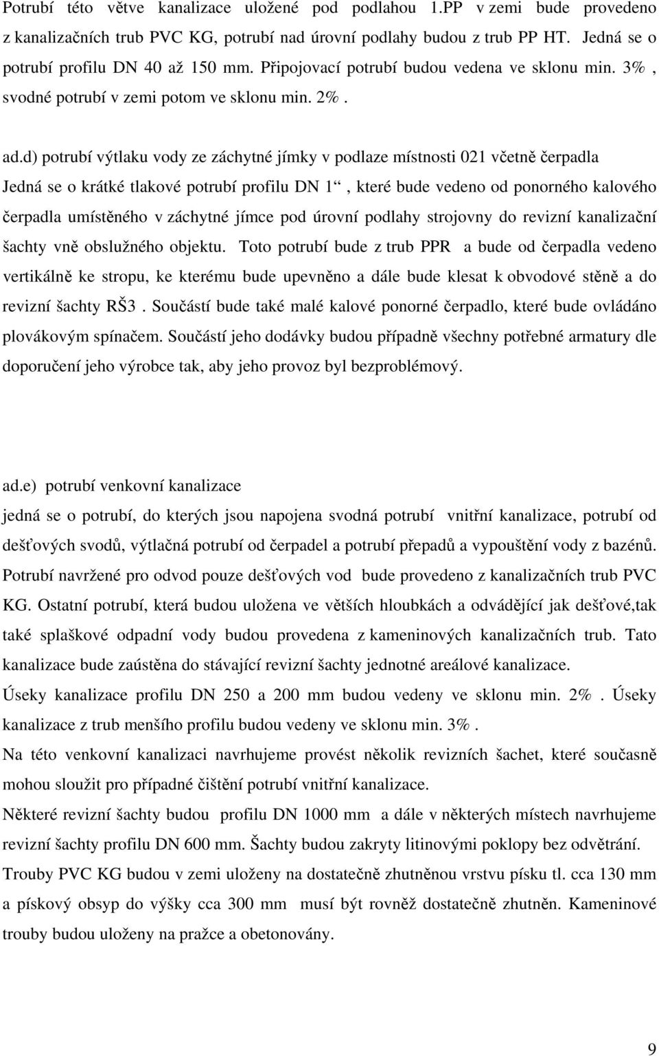 d) potrubí výtlaku vody ze záchytné jímky v podlaze místnosti 021 včetně čerpadla Jedná se o krátké tlakové potrubí profilu DN 1, které bude vedeno od ponorného kalového čerpadla umístěného v