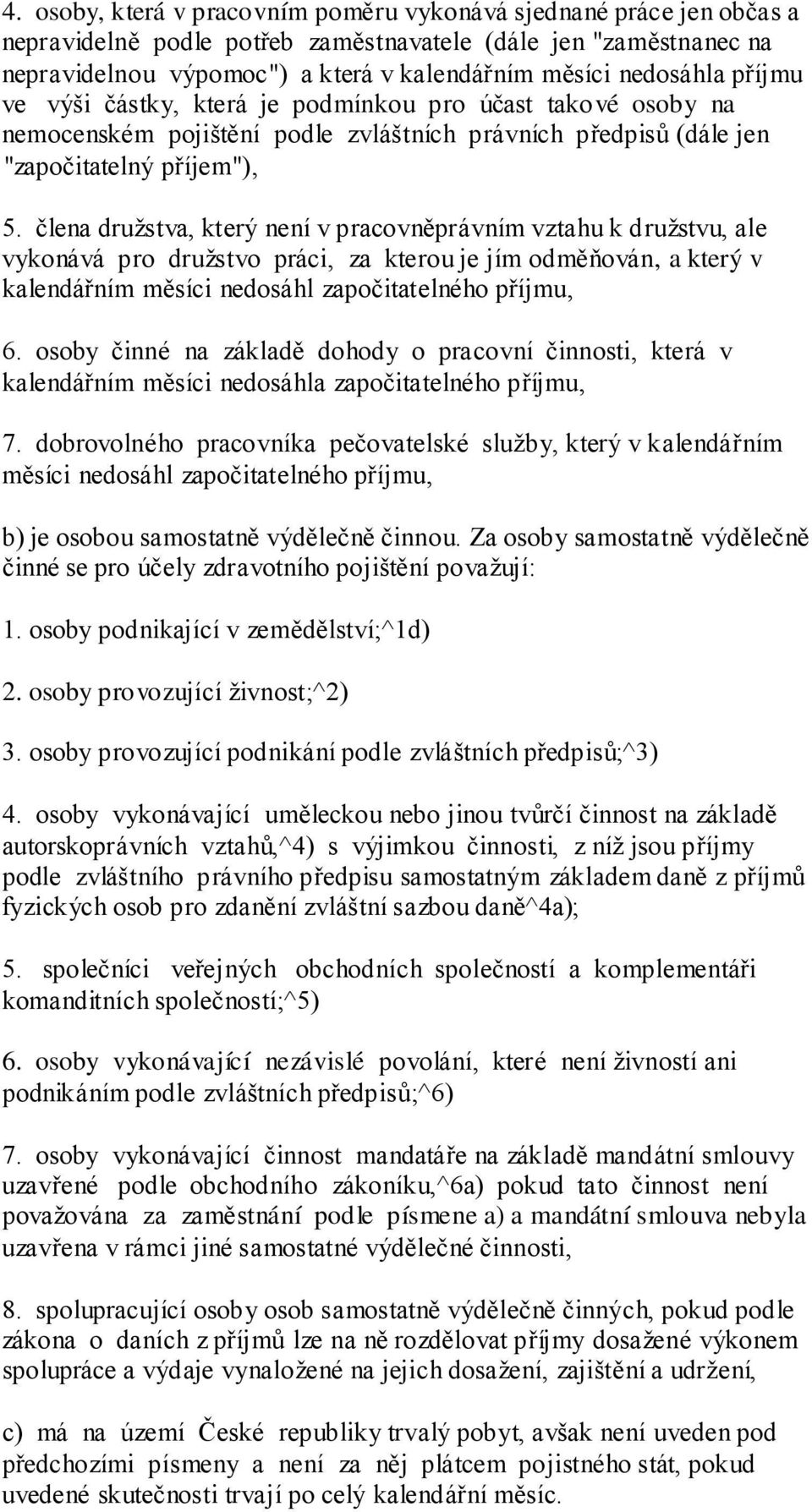 člena druţstva, který není v pracovněprávním vztahu k druţstvu, ale vykonává pro druţstvo práci, za kterou je jím odměňován, a který v kalendářním měsíci nedosáhl započitatelného příjmu, 6.