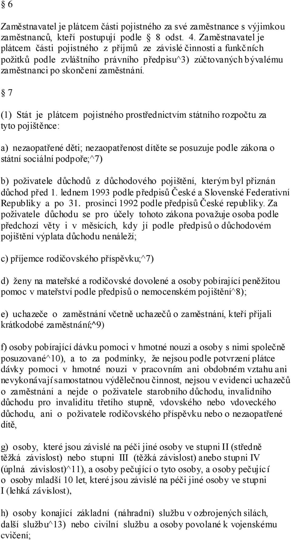 7 (1) Stát je plátcem pojistného prostřednictvím státního rozpočtu za tyto pojištěnce: a) nezaopatřené děti; nezaopatřenost dítěte se posuzuje podle zákona o státní sociální podpoře;^7) b) poţivatele