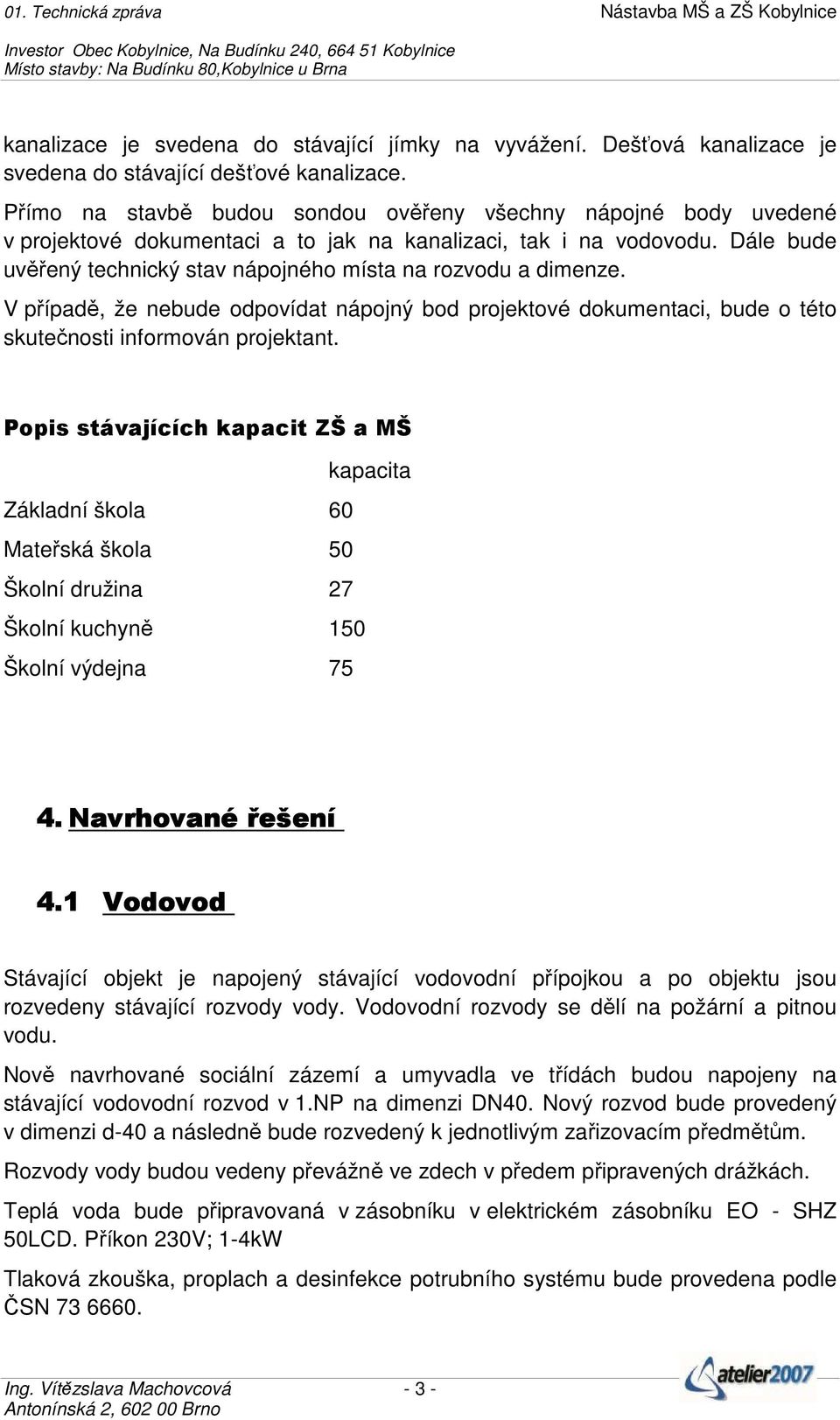 Dále bude uvěřený technický stav nápojného místa na rozvodu a dimenze. V případě, že nebude odpovídat nápojný bod projektové dokumentaci, bude o této skutečnosti informován projektant.