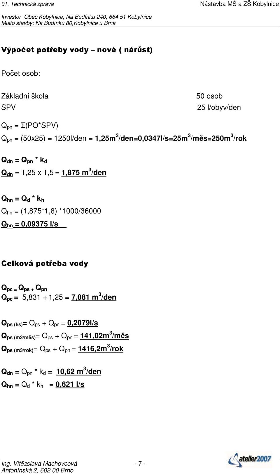 potřeba vody Q pc = Q ps + Q pn Q pc = 5,831 + 1,25 = 7,081 m 3 /den Q ps (l/s) = Q ps + Q pn = 0,2079l/s Q ps (m3/měs) = Q ps + Q pn = 141,02m