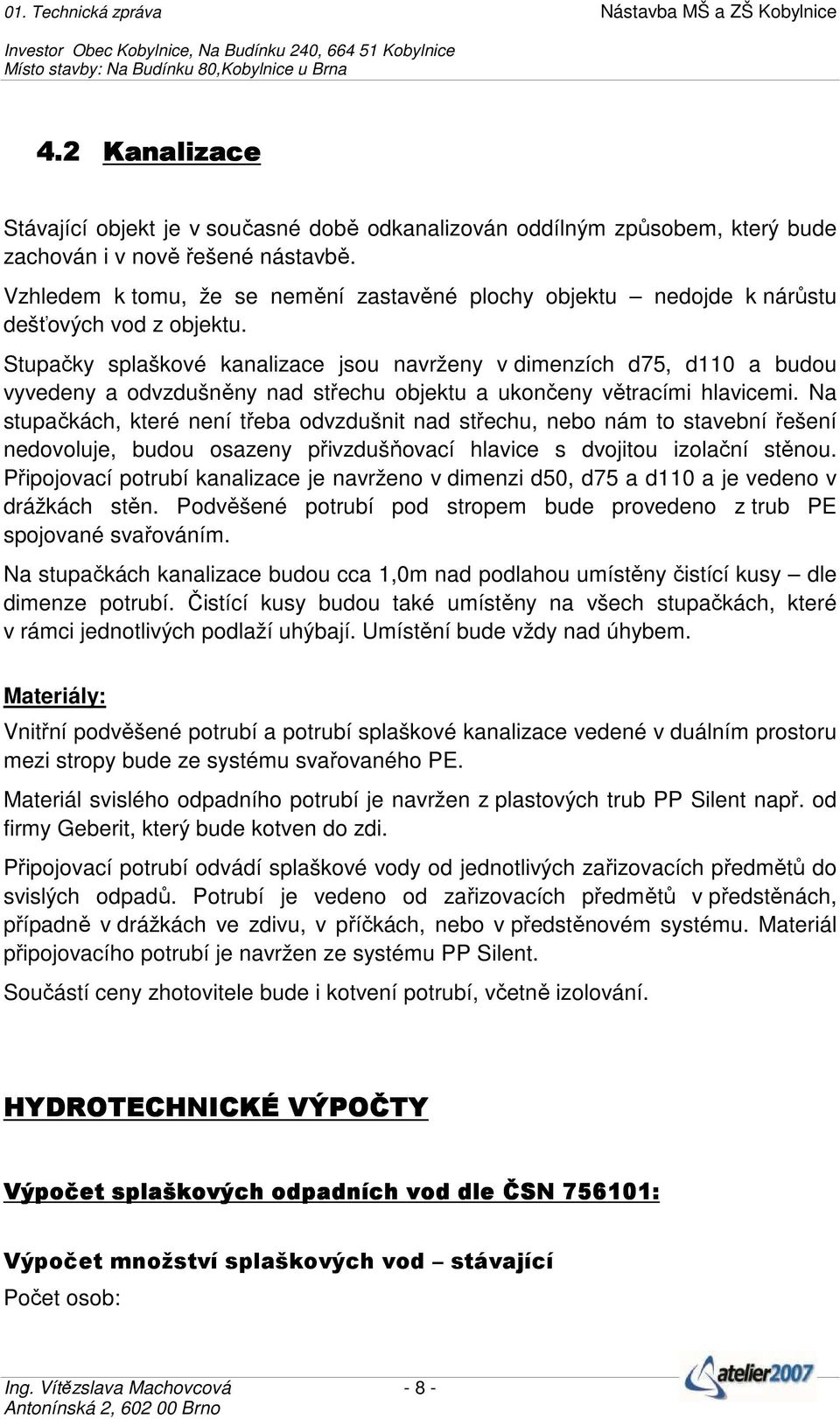 Stupačky splaškové kanalizace jsou navrženy v dimenzích d75, d110 a budou vyvedeny a odvzdušněny nad střechu objektu a ukončeny větracími hlavicemi.