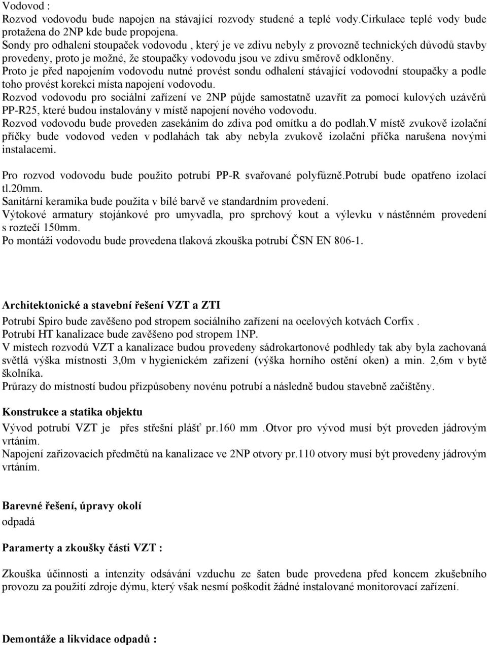 Proto je před napojením vodovodu nutné provést sondu odhalení stávající vodovodní stoupačky a podle toho provést korekci místa napojení vodovodu.