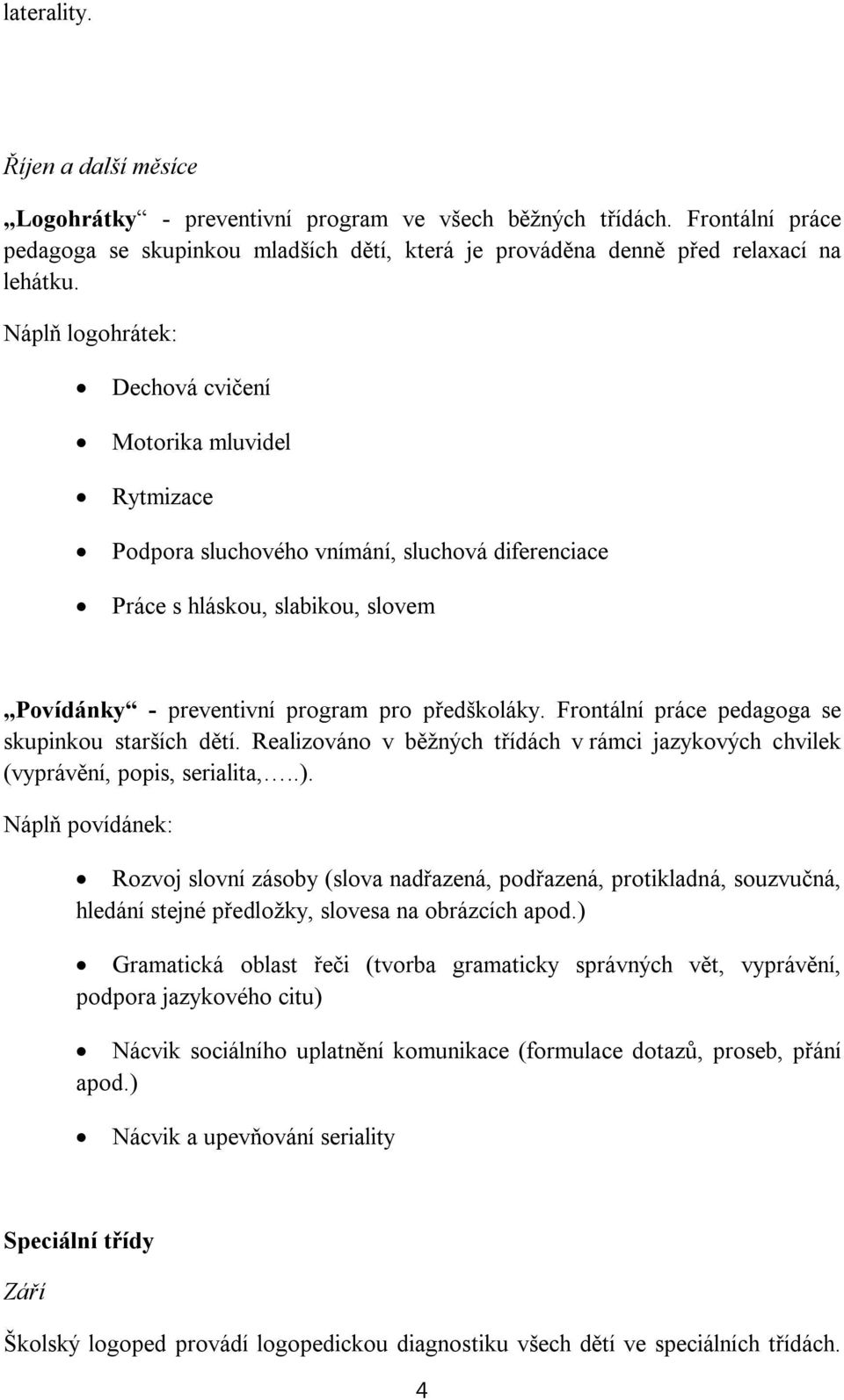 Frontální práce pedagoga se skupinkou starších dětí. Realizováno v běžných třídách v rámci jazykových chvilek (vyprávění, popis, serialita,..).