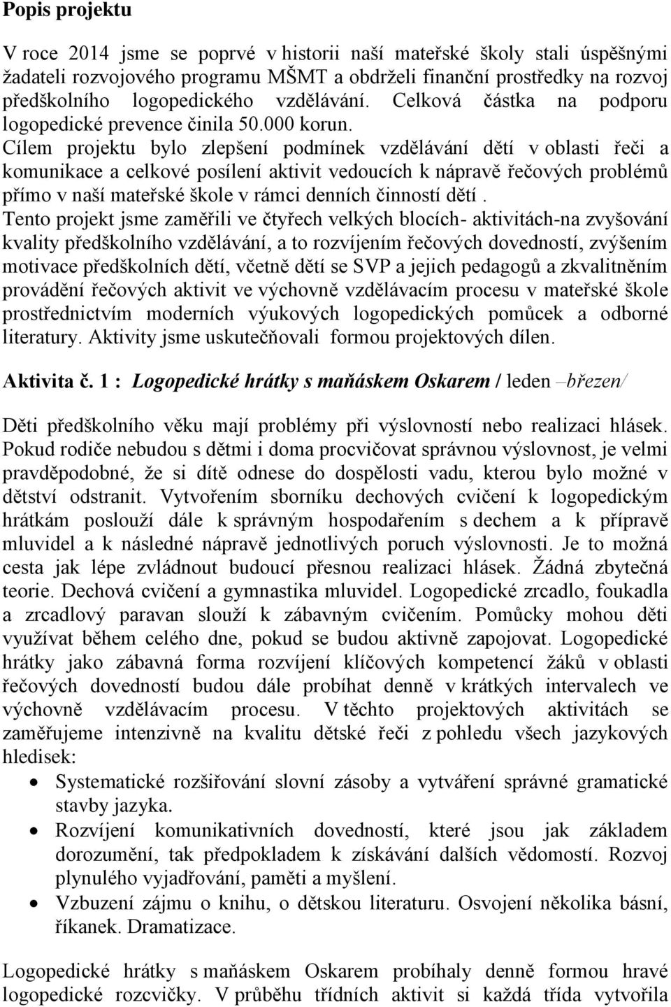 Cílem projektu bylo zlepšení podmínek vzdělávání dětí v oblasti řeči a komunikace a celkové posílení aktivit vedoucích k nápravě řečových problémů přímo v naší mateřské škole v rámci denních činností