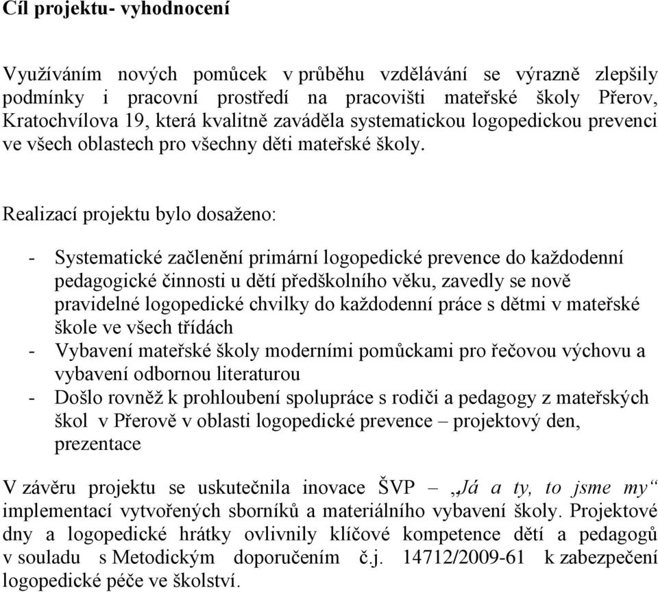 Realizací projektu bylo dosaženo: - Systematické začlenění primární logopedické prevence do každodenní pedagogické činnosti u dětí předškolního věku, zavedly se nově pravidelné logopedické chvilky do