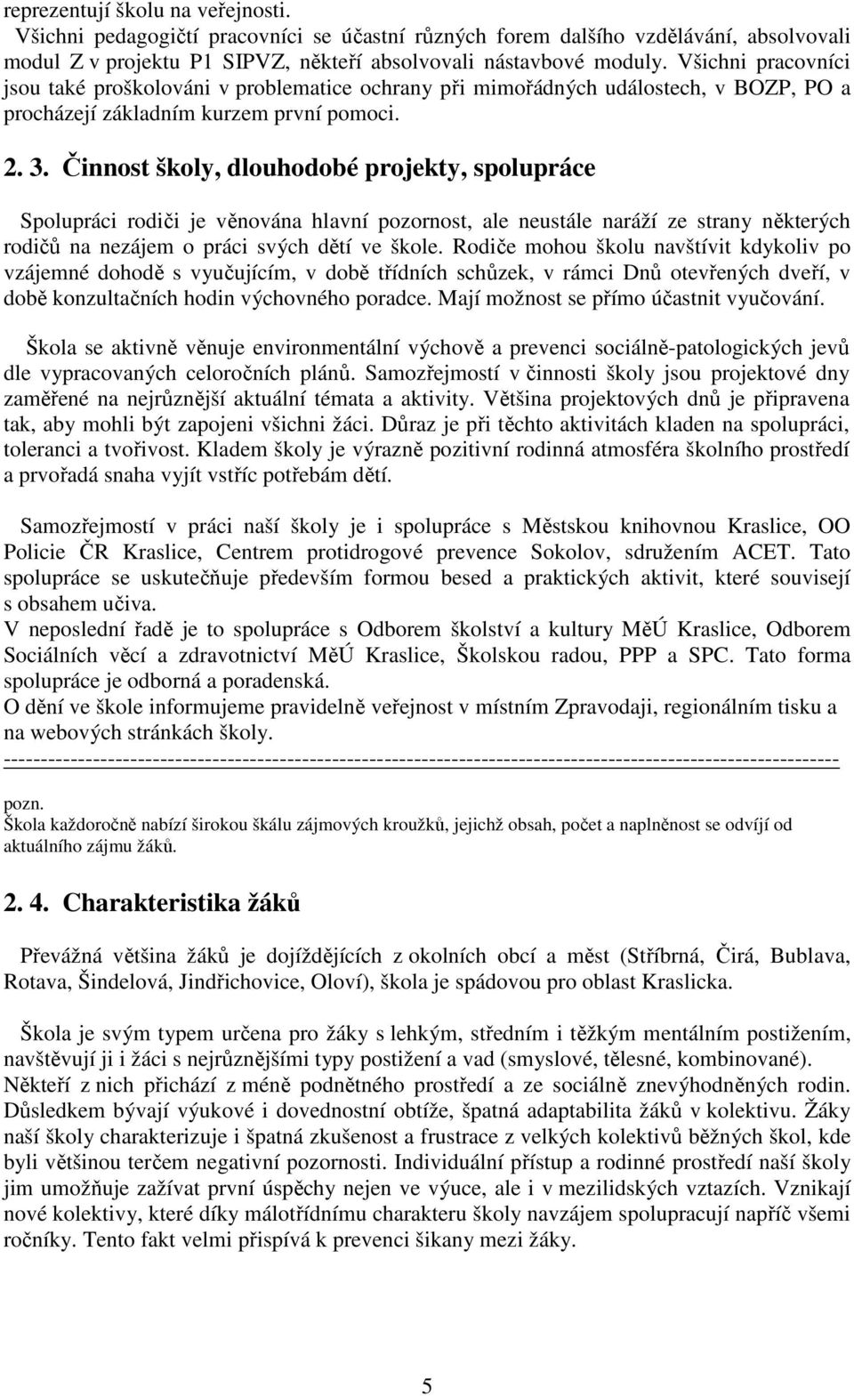 Činnost školy, dlouhodobé projekty, spolupráce Spolupráci rodiči je věnována hlavní pozornost, ale neustále naráží ze strany některých rodičů na nezájem o práci svých dětí ve škole.