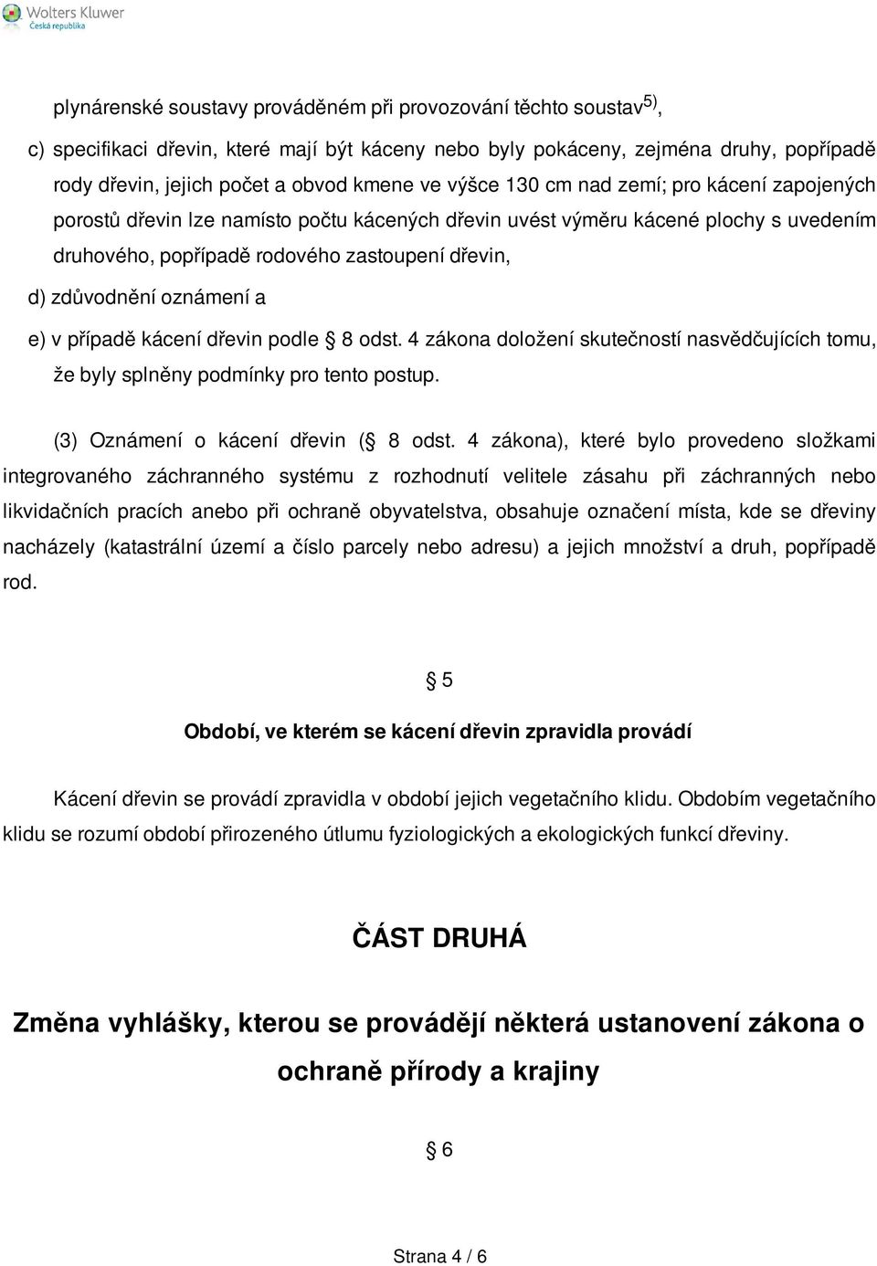 oznámení a e) v případě kácení dřevin podle 8 odst. 4 zákona doložení skutečností nasvědčujících tomu, že byly splněny podmínky pro tento postup. (3) Oznámení o kácení dřevin ( 8 odst.