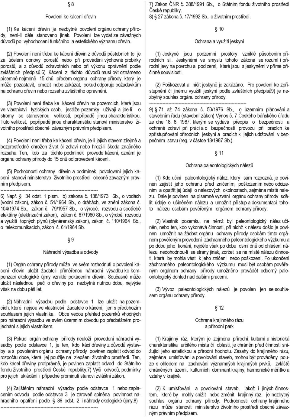 (2) Povolení není třeba ke kácení dřevin z důvodů pěstebních to je za účelem obnovy porostů nebo při provádění výchovné probírky porostů, a z důvodů zdravotních nebo při výkonu oprávnění podle