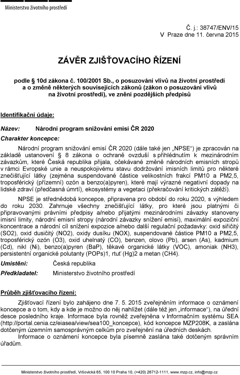 program snižování emisí ČR 2020 Charakter koncepce: Národní program snižování emisí ČR 2020 (dále také jen NPSE ) je zpracován na základě ustanovení 8 zákona o ochraně ovzduší s přihlédnutím k