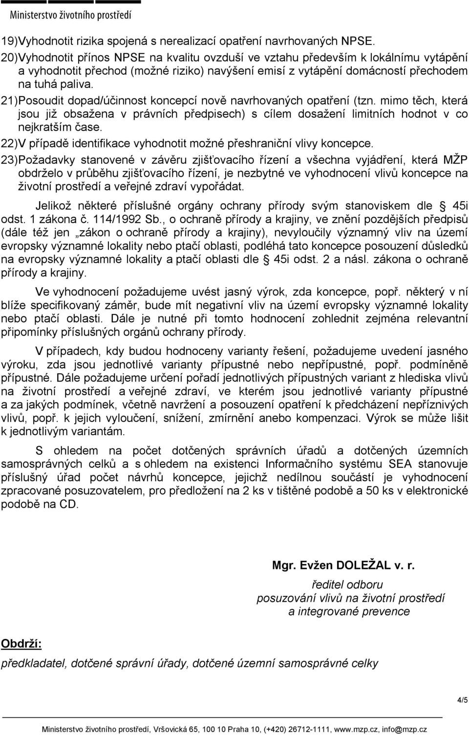 21) Posoudit dopad/účinnost koncepcí nově navrhovaných opatření (tzn. mimo těch, která jsou již obsažena v právních předpisech) s cílem dosažení limitních hodnot v co nejkratším čase.