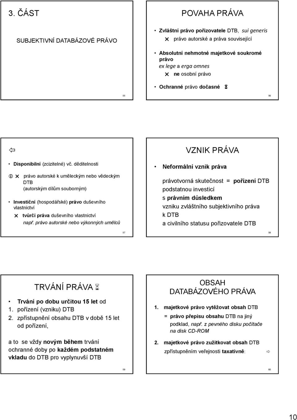 děditelnosti právo autorské k uměleckým nebo vědeckým DTB (autorským dílům souborným) Investiční (hospodářské) právo duševního vlastnictví tvůrčí práva duševního vlastnictví např.